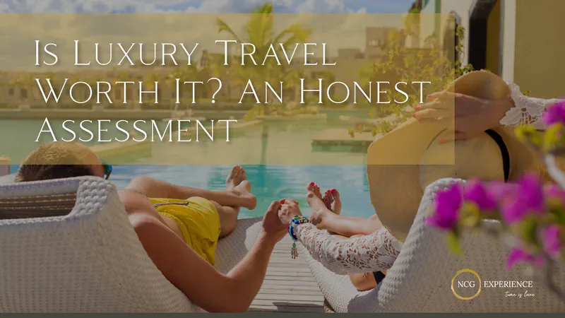 Is Luxury Travel Worth It? An Honest Assessment
