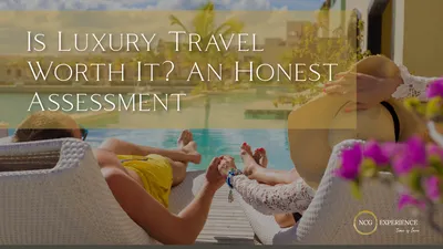 Is Luxury Travel Worth It? An Honest Assessment
